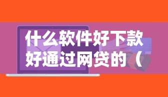 什么软件好下款好通过网贷的（最新发布！）7个大额度贷款平台