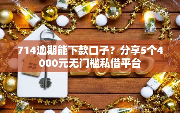 714逾期能下款口子？分享5个4000元无门槛私借平台