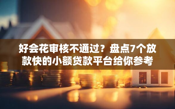 好会花审核不通过？盘点7个放款快的小额贷款平台给你参考