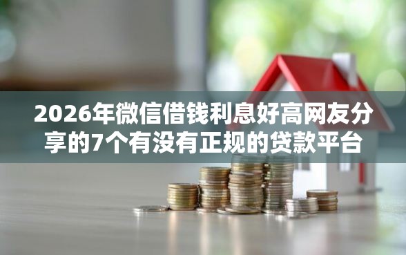 2026年微信借钱利息好高网友分享的7个有没有正规的贷款平台我觉得不错！