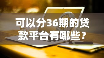 可以分36期的贷款平台有哪些？7个未成年贷款平台推荐给你