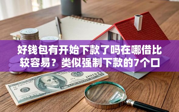 好钱包有开始下款了吗在哪借比较容易？类似强制下款的7个口子参考
