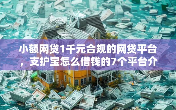 小额网贷1千元合规的网贷平台，支护宝怎么借钱的7个平台介绍