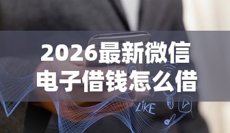 2026最新微信电子借钱怎么借款（支持微信），5个不看负债秒下款的网贷软件无私分享