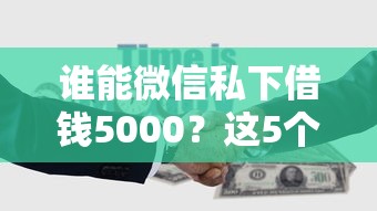 谁能微信私下借钱5000？这5个微信借钱平台可以试试