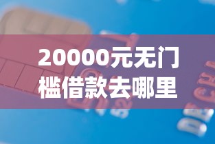 20000元无门槛借款去哪里？信用借款平台app看这7个平台