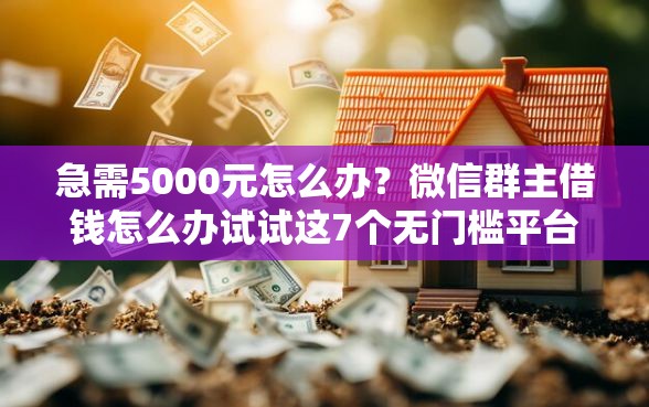 急需5000元怎么办？微信群主借钱怎么办试试这7个无门槛平台