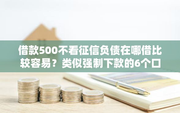借款500不看征信负债在哪借比较容易？类似强制下款的6个口子参考