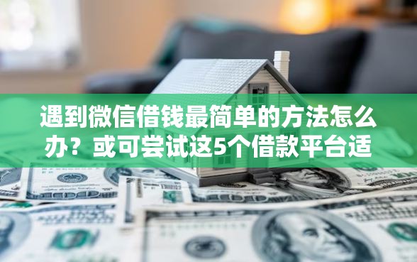 遇到微信借钱最简单的方法怎么办？或可尝试这5个借款平台适合黑户下款
