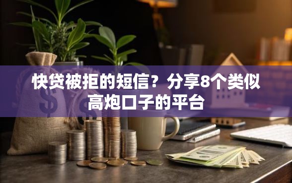 快贷被拒的短信？分享8个类似高炮口子的平台