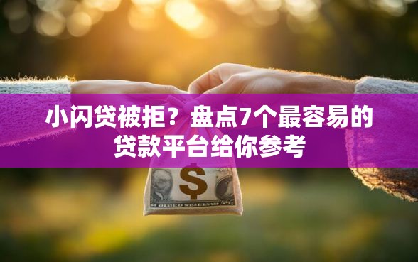 小闪贷被拒？盘点7个最容易的贷款平台给你参考