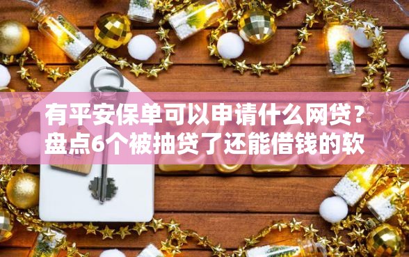 有平安保单可以申请什么网贷？盘点6个被抽贷了还能借钱的软件给你参考