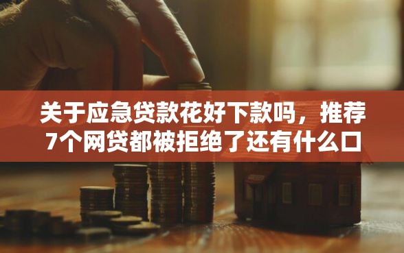 关于应急贷款花好下款吗，推荐7个网贷都被拒绝了还有什么口子给你