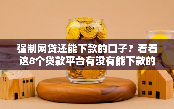 强制网贷还能下款的口子？看看这8个贷款平台有没有能下款的
