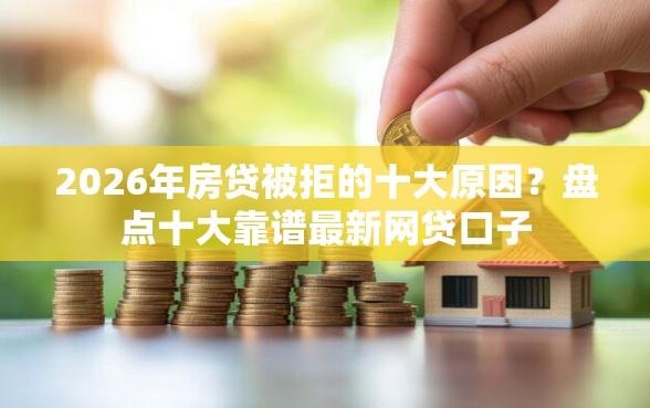 2026年房贷被拒的十大原因？盘点十大靠谱最新网贷口子