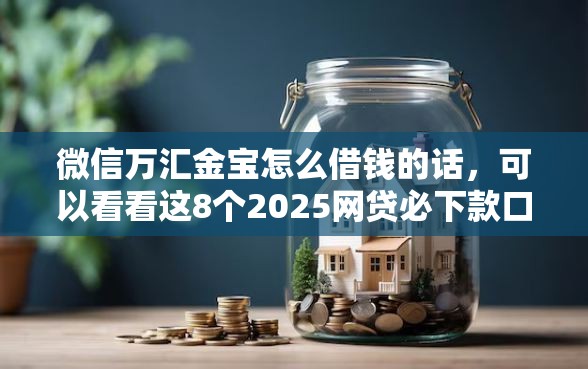 微信万汇金宝怎么借钱的话，可以看看这8个2025网贷必下款口子
