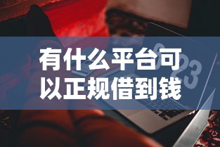 有什么平台可以正规借到钱有哪些？10个貌似免审批、网贷平台可以借钱合集