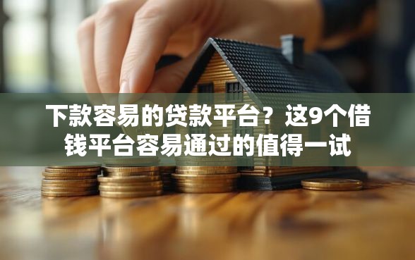 下款容易的贷款平台？这9个借钱平台容易通过的值得一试