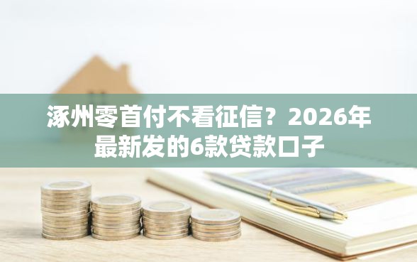 涿州零首付不看征信？2026年最新发的6款贷款口子