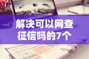 解决可以网查征信吗的7个不看征信的借钱口子分享
