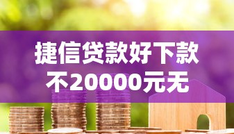 捷信贷款好下款不20000元无门槛本月借款平台力荐！分享小额网贷口子20000元无门槛借款