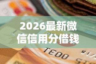 2026最新微信信用分借钱提现至银行卡，总结十个征信逾期严重还能能下款平台！