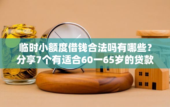 临时小额度借钱合法吗有哪些？分享7个有适合60一65岁的贷款平台