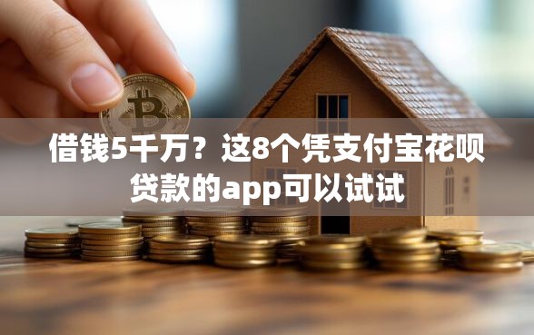 借钱5千万？这8个凭支付宝花呗贷款的app可以试试