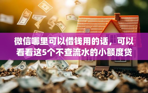 微信哪里可以借钱用的话，可以看看这5个不查流水的小额度贷款app