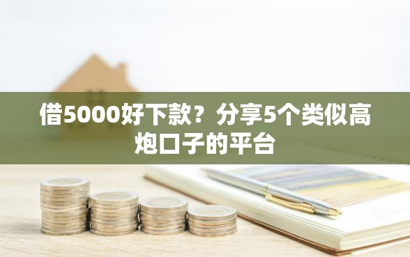借5000好下款？分享5个类似高炮口子的平台