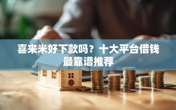 喜来米好下款吗？十大平台借钱最靠谱推荐