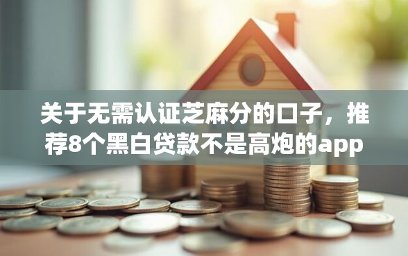 关于无需认证芝麻分的口子，推荐8个黑白贷款不是高炮的app给你
