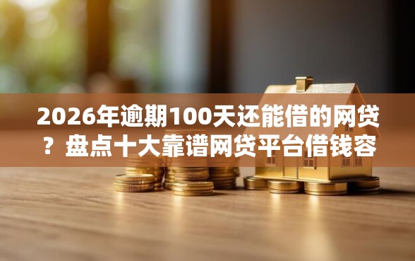 2026年逾期100天还能借的网贷？盘点十大靠谱网贷平台借钱容易又安全