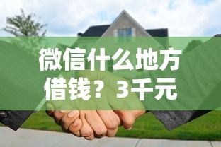 微信什么地方借钱？3千元无门槛借款平台推荐，7个不看欠款的贷款软件盘点