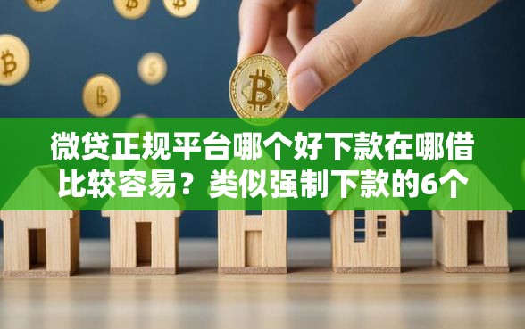 微贷正规平台哪个好下款在哪借比较容易？类似强制下款的6个口子参考