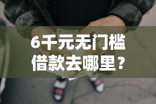 6千元无门槛借款去哪里？哪些不用人脸识别的网贷看这5个平台