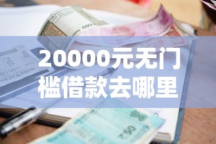 20000元无门槛借款去哪里？小额网贷口子不查征信看这8个平台