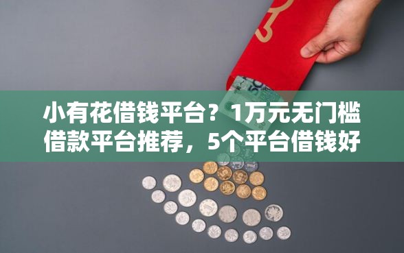 小有花借钱平台？1万元无门槛借款平台推荐，5个平台借钱好盘点