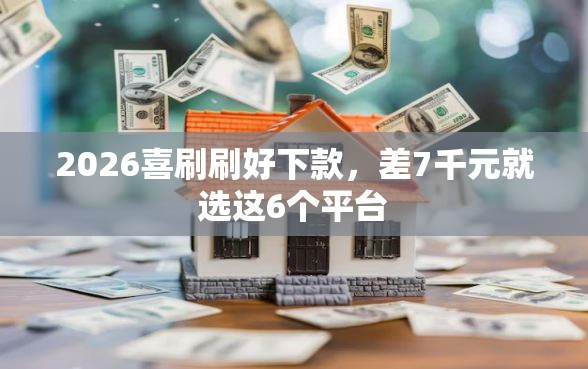 2026喜刷刷好下款，差7千元就选这6个平台