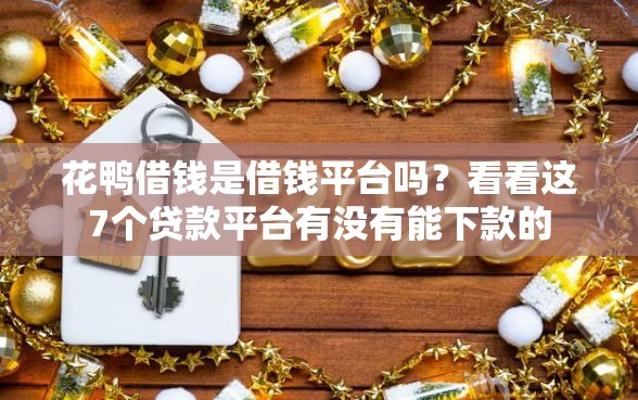花鸭借钱是借钱平台吗？看看这7个贷款平台有没有能下款的
