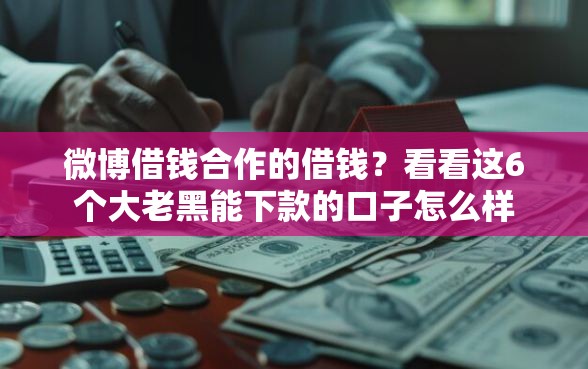 微博借钱合作的借钱？看看这6个大老黑能下款的口子怎么样