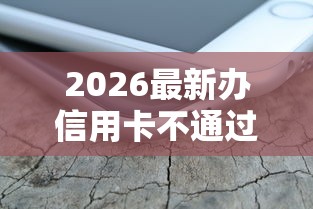 2026最新办信用卡不通过吗（支持微信），6个借钱利息低的平台无私分享
