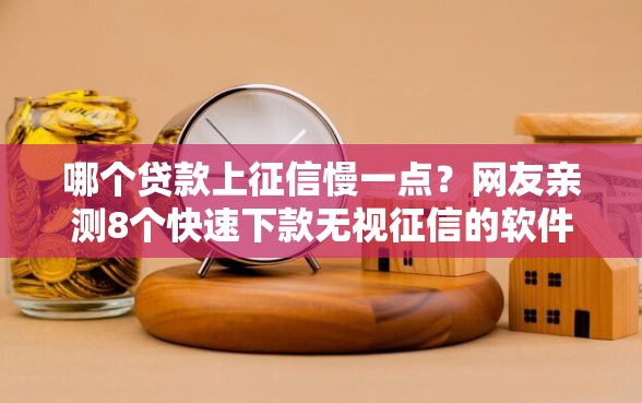 哪个贷款上征信慢一点？网友亲测8个快速下款无视征信的软件盘点
