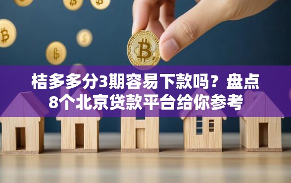 桔多多分3期容易下款吗？盘点8个北京贷款平台给你参考