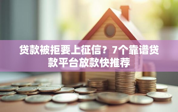 贷款被拒要上征信？7个靠谱贷款平台放款快推荐