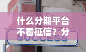 什么分期平台不看征信？分享6个类似高炮口子的平台