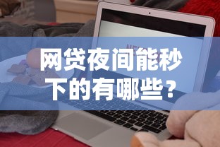 网贷夜间能秒下的有哪些？8个必下款的贷款平台推荐给你