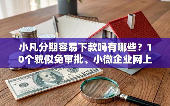 小凡分期容易下款吗有哪些？10个貌似免审批、小微企业网上贷款平台合集