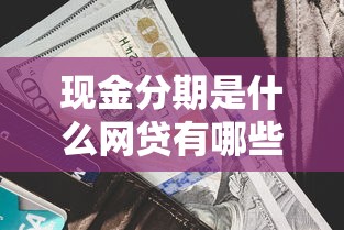 现金分期是什么网贷有哪些？10个貌似免审批、网贷利息低的平台合集