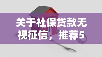 关于社保贷款无视征信，推荐5个平台借钱安全可靠给你
